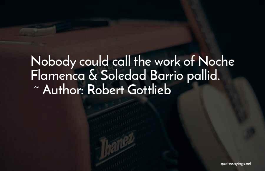 Robert Gottlieb Quotes: Nobody Could Call The Work Of Noche Flamenca & Soledad Barrio Pallid.