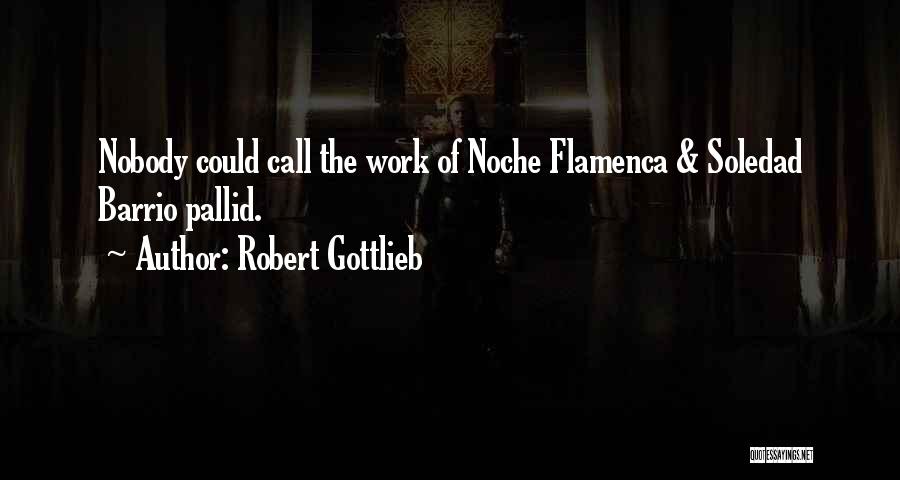 Robert Gottlieb Quotes: Nobody Could Call The Work Of Noche Flamenca & Soledad Barrio Pallid.