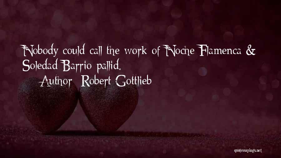 Robert Gottlieb Quotes: Nobody Could Call The Work Of Noche Flamenca & Soledad Barrio Pallid.