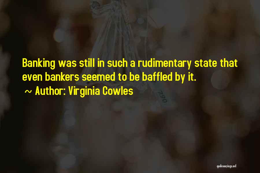 Virginia Cowles Quotes: Banking Was Still In Such A Rudimentary State That Even Bankers Seemed To Be Baffled By It.