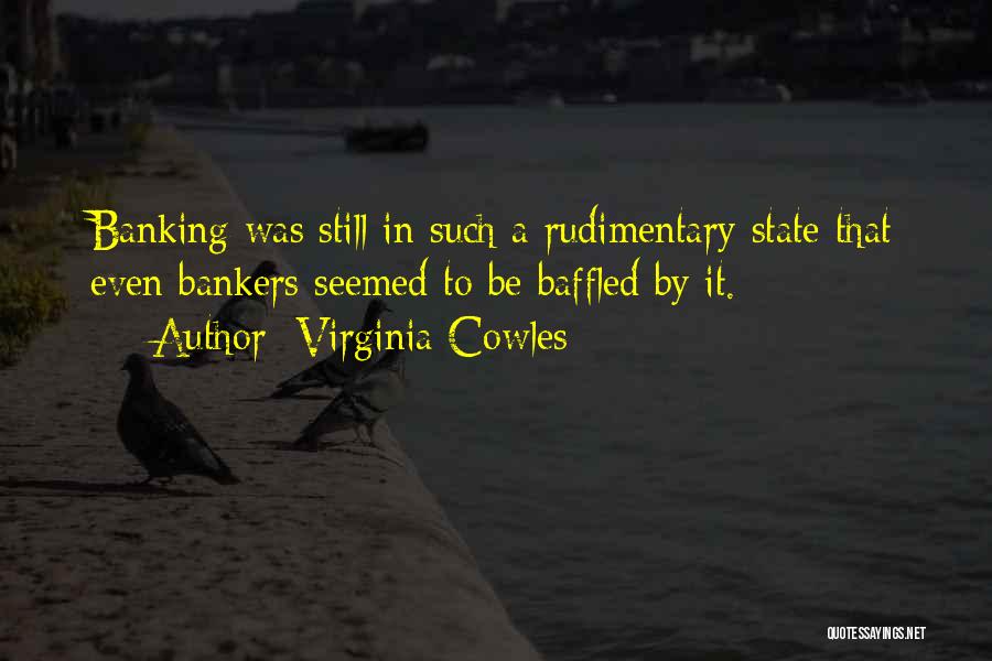 Virginia Cowles Quotes: Banking Was Still In Such A Rudimentary State That Even Bankers Seemed To Be Baffled By It.