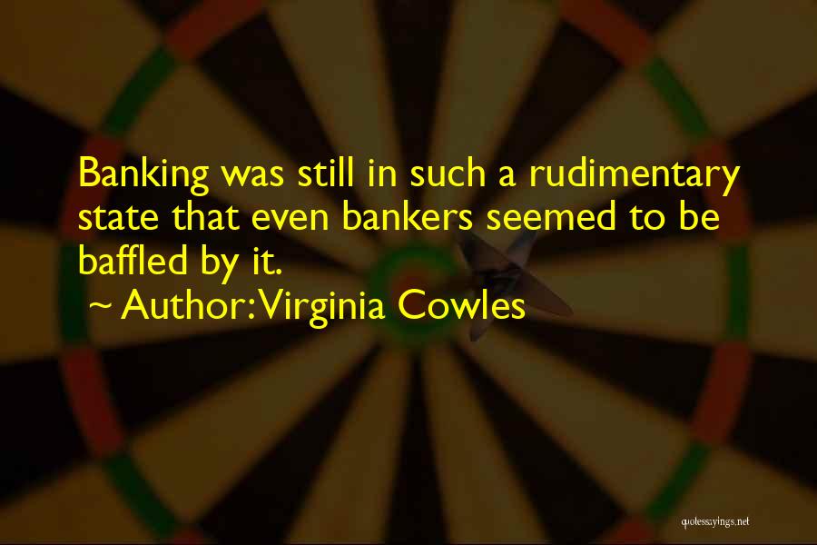 Virginia Cowles Quotes: Banking Was Still In Such A Rudimentary State That Even Bankers Seemed To Be Baffled By It.