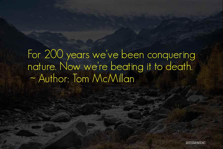 Tom McMillan Quotes: For 200 Years We've Been Conquering Nature. Now We're Beating It To Death.