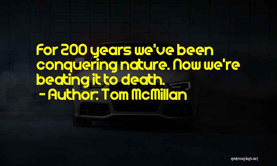 Tom McMillan Quotes: For 200 Years We've Been Conquering Nature. Now We're Beating It To Death.