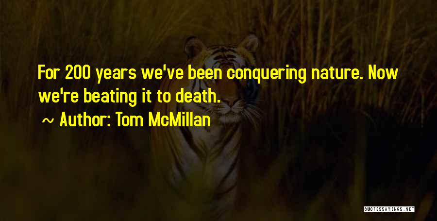 Tom McMillan Quotes: For 200 Years We've Been Conquering Nature. Now We're Beating It To Death.