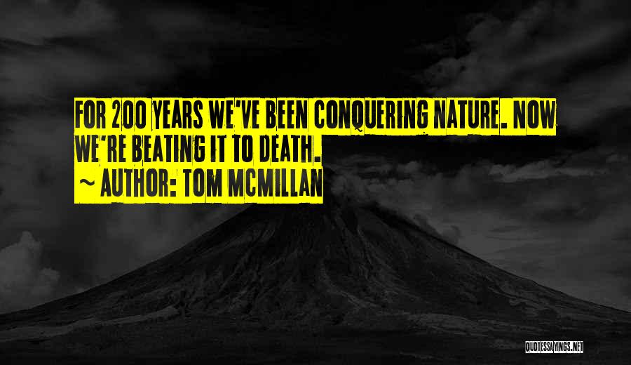 Tom McMillan Quotes: For 200 Years We've Been Conquering Nature. Now We're Beating It To Death.