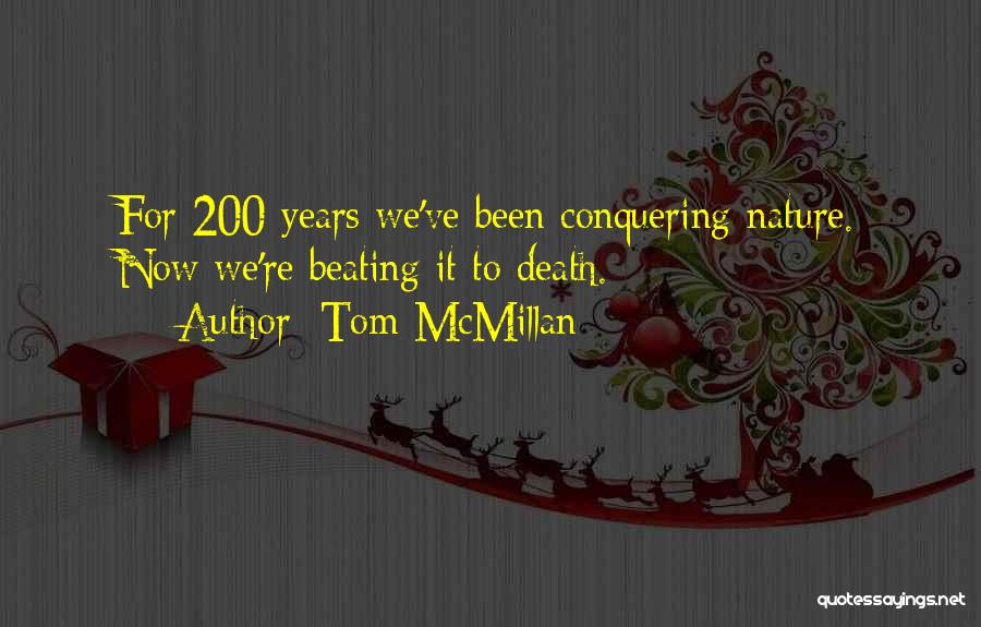 Tom McMillan Quotes: For 200 Years We've Been Conquering Nature. Now We're Beating It To Death.