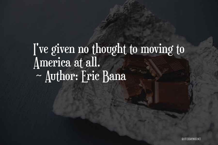 Eric Bana Quotes: I've Given No Thought To Moving To America At All.