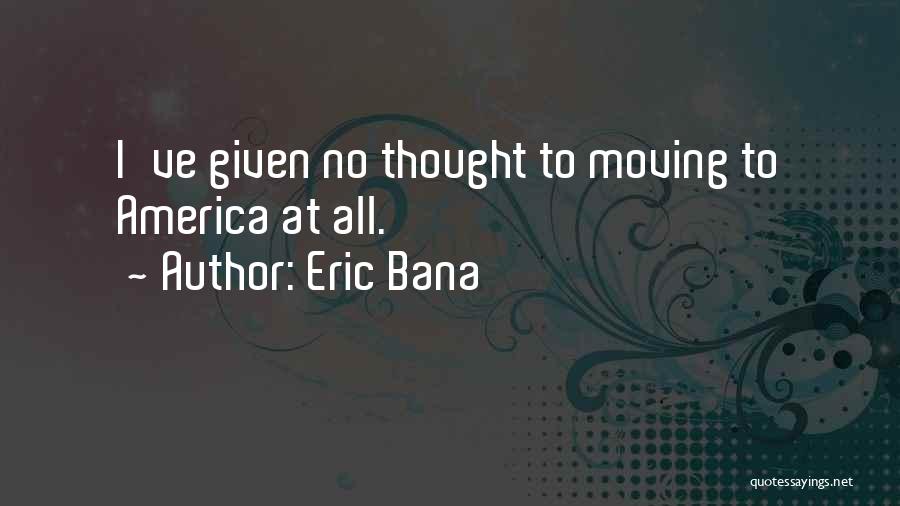 Eric Bana Quotes: I've Given No Thought To Moving To America At All.