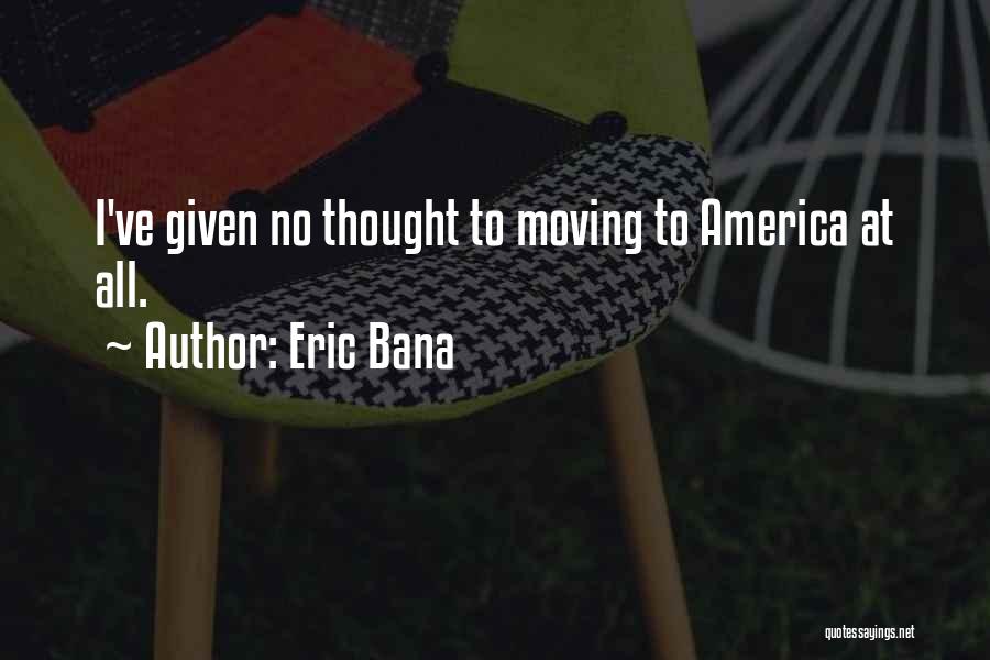 Eric Bana Quotes: I've Given No Thought To Moving To America At All.