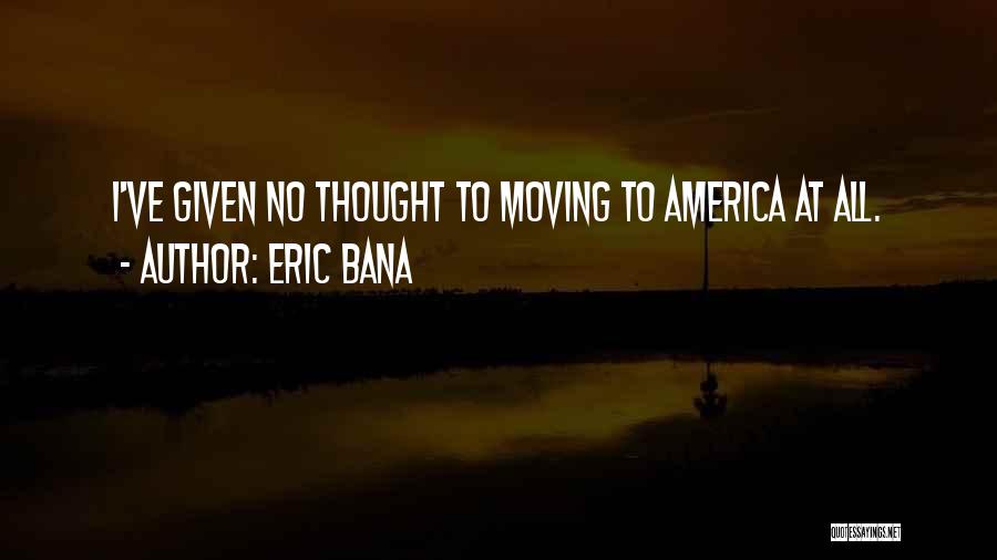 Eric Bana Quotes: I've Given No Thought To Moving To America At All.