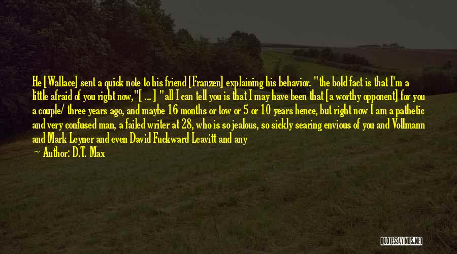 D.T. Max Quotes: He [wallace] Sent A Quick Note To His Friend [franzen] Explaining His Behavior. The Bold Fact Is That I'm A