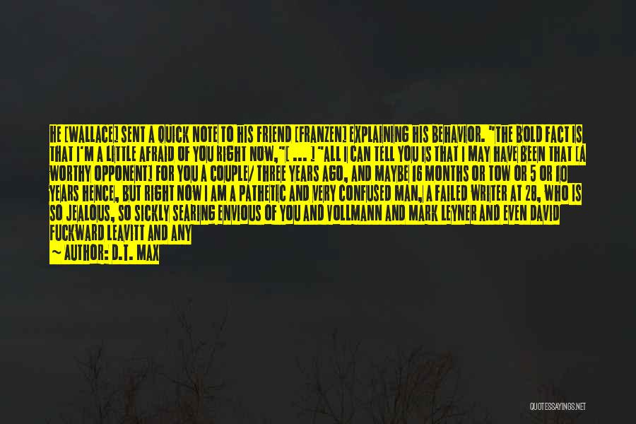 D.T. Max Quotes: He [wallace] Sent A Quick Note To His Friend [franzen] Explaining His Behavior. The Bold Fact Is That I'm A