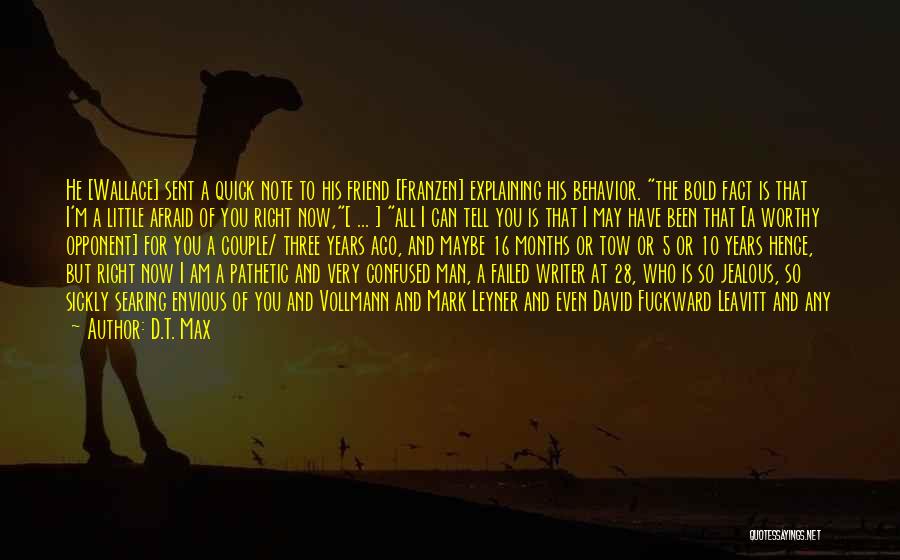 D.T. Max Quotes: He [wallace] Sent A Quick Note To His Friend [franzen] Explaining His Behavior. The Bold Fact Is That I'm A