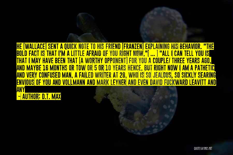 D.T. Max Quotes: He [wallace] Sent A Quick Note To His Friend [franzen] Explaining His Behavior. The Bold Fact Is That I'm A