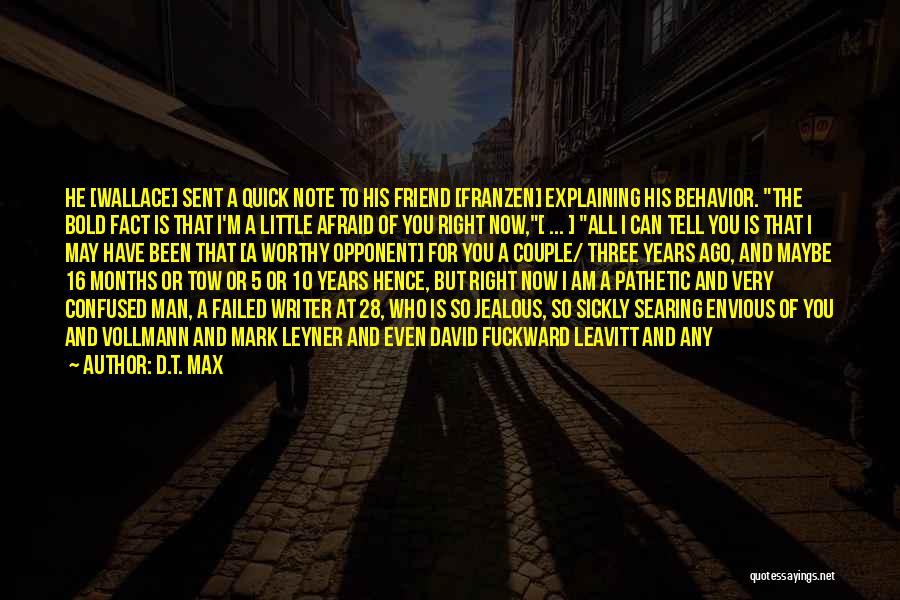 D.T. Max Quotes: He [wallace] Sent A Quick Note To His Friend [franzen] Explaining His Behavior. The Bold Fact Is That I'm A