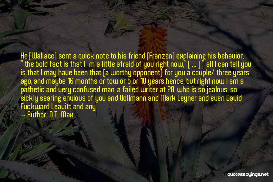 D.T. Max Quotes: He [wallace] Sent A Quick Note To His Friend [franzen] Explaining His Behavior. The Bold Fact Is That I'm A