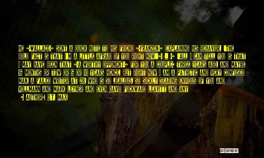 D.T. Max Quotes: He [wallace] Sent A Quick Note To His Friend [franzen] Explaining His Behavior. The Bold Fact Is That I'm A