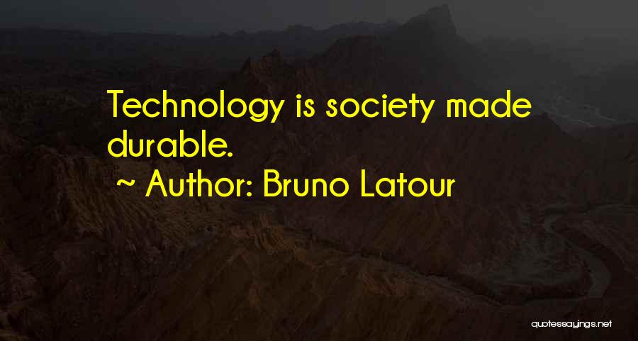 Bruno Latour Quotes: Technology Is Society Made Durable.