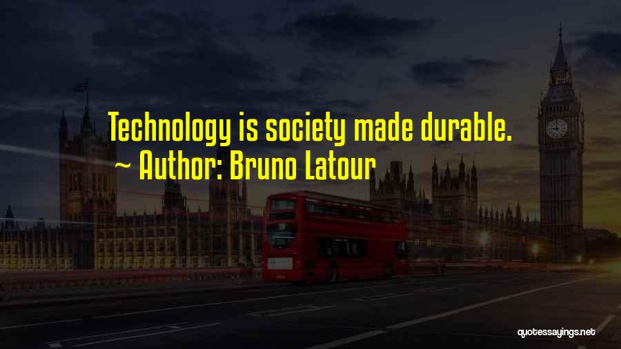 Bruno Latour Quotes: Technology Is Society Made Durable.