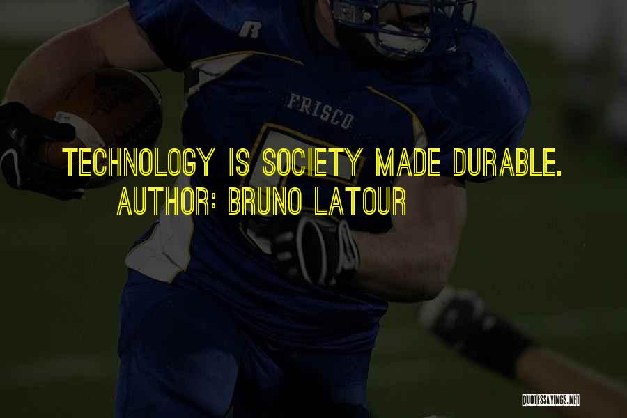 Bruno Latour Quotes: Technology Is Society Made Durable.