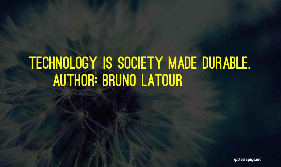 Bruno Latour Quotes: Technology Is Society Made Durable.
