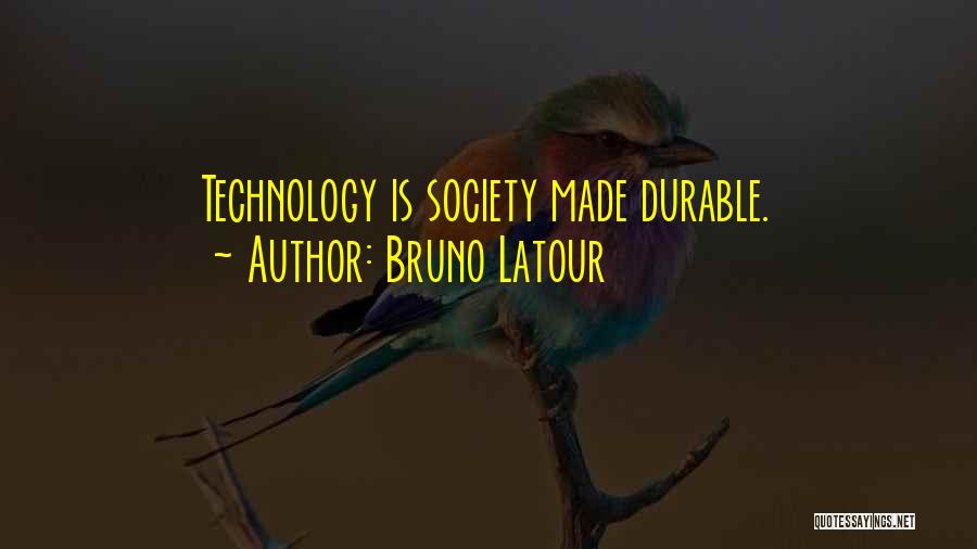 Bruno Latour Quotes: Technology Is Society Made Durable.