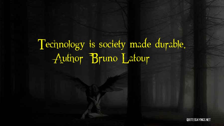 Bruno Latour Quotes: Technology Is Society Made Durable.