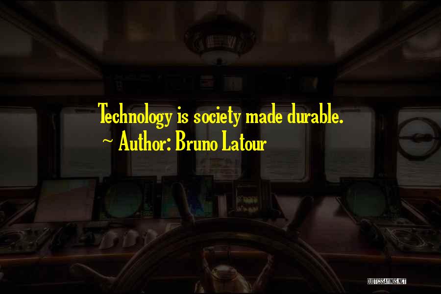 Bruno Latour Quotes: Technology Is Society Made Durable.