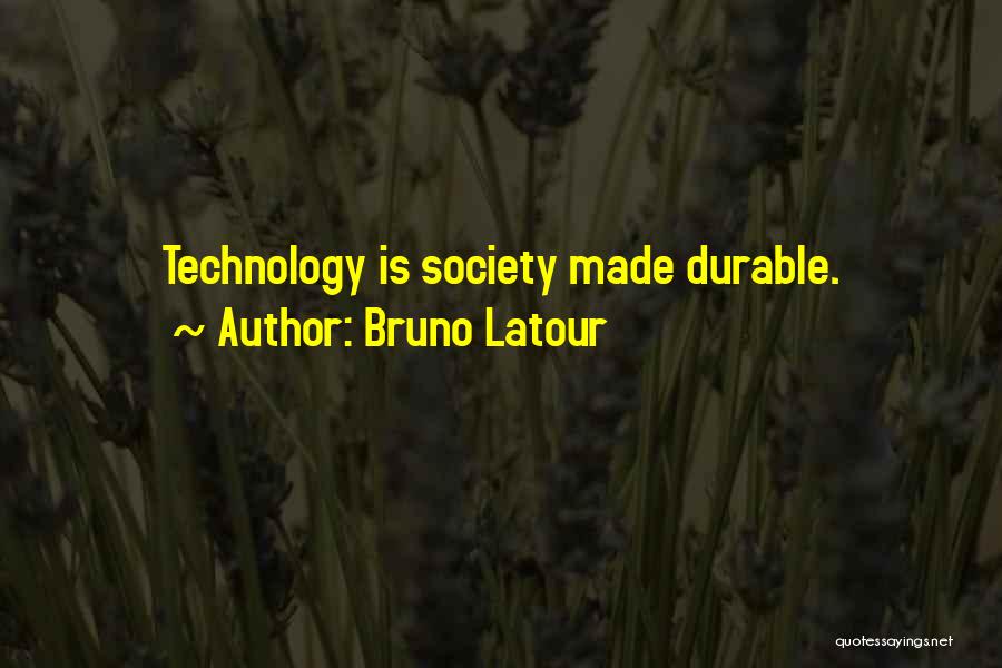 Bruno Latour Quotes: Technology Is Society Made Durable.