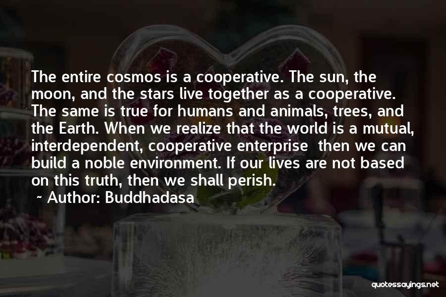 Buddhadasa Quotes: The Entire Cosmos Is A Cooperative. The Sun, The Moon, And The Stars Live Together As A Cooperative. The Same