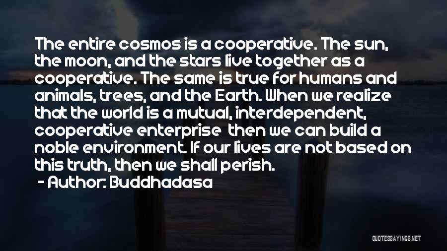 Buddhadasa Quotes: The Entire Cosmos Is A Cooperative. The Sun, The Moon, And The Stars Live Together As A Cooperative. The Same