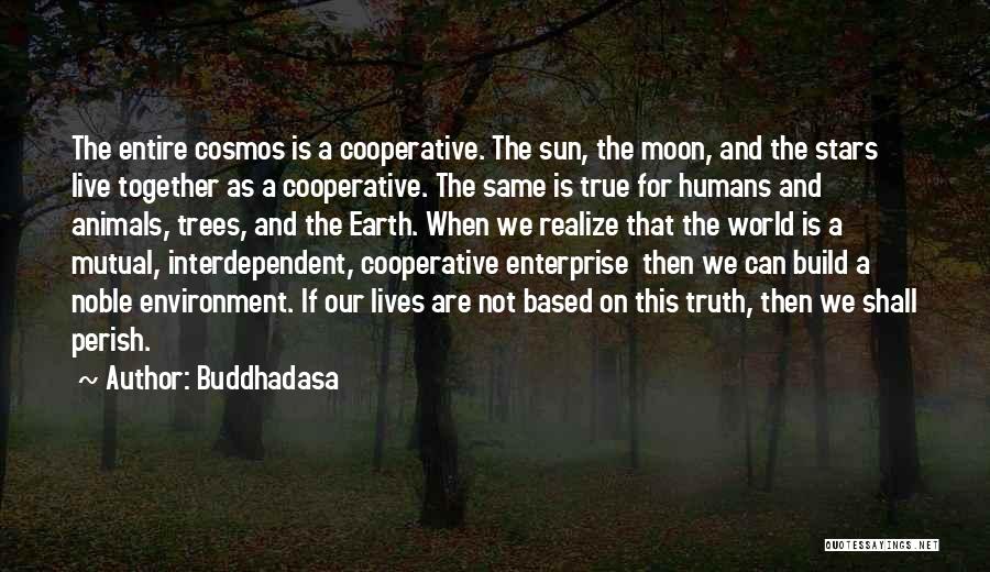 Buddhadasa Quotes: The Entire Cosmos Is A Cooperative. The Sun, The Moon, And The Stars Live Together As A Cooperative. The Same