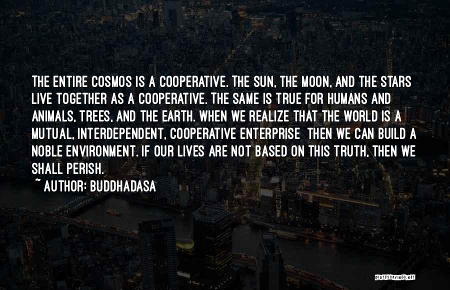 Buddhadasa Quotes: The Entire Cosmos Is A Cooperative. The Sun, The Moon, And The Stars Live Together As A Cooperative. The Same