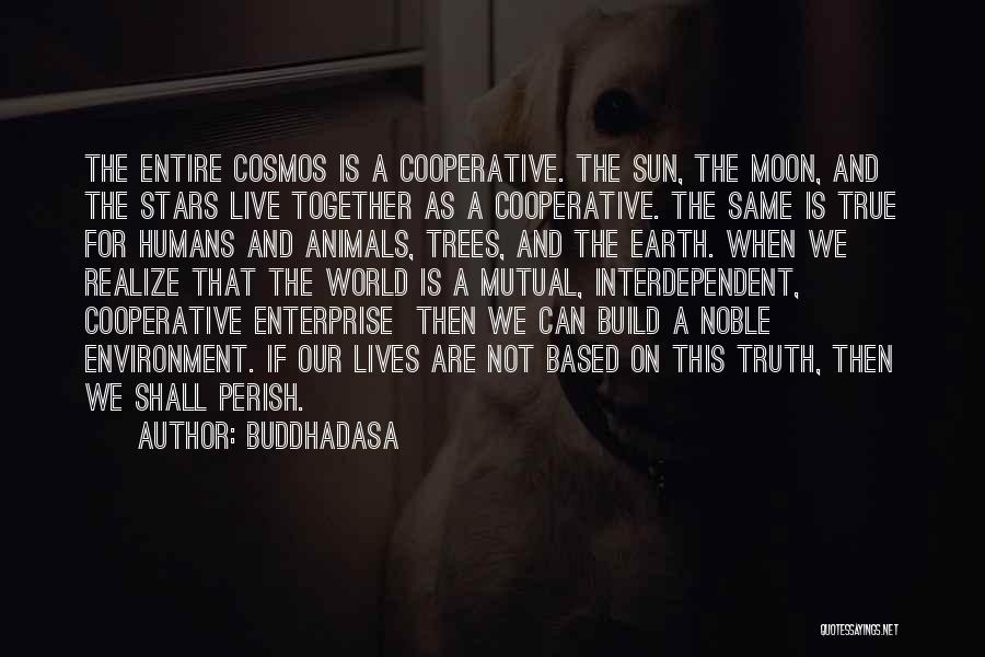 Buddhadasa Quotes: The Entire Cosmos Is A Cooperative. The Sun, The Moon, And The Stars Live Together As A Cooperative. The Same