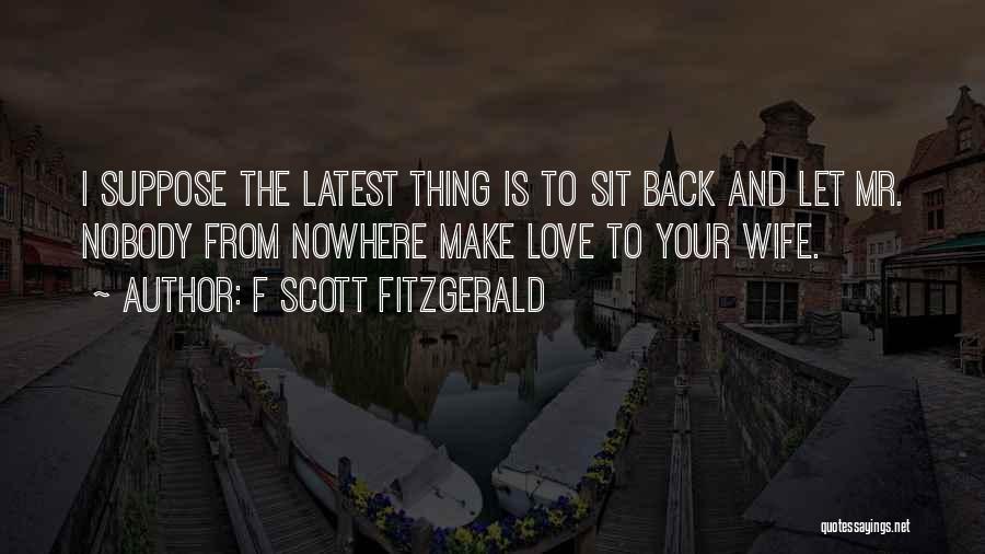 F Scott Fitzgerald Quotes: I Suppose The Latest Thing Is To Sit Back And Let Mr. Nobody From Nowhere Make Love To Your Wife.