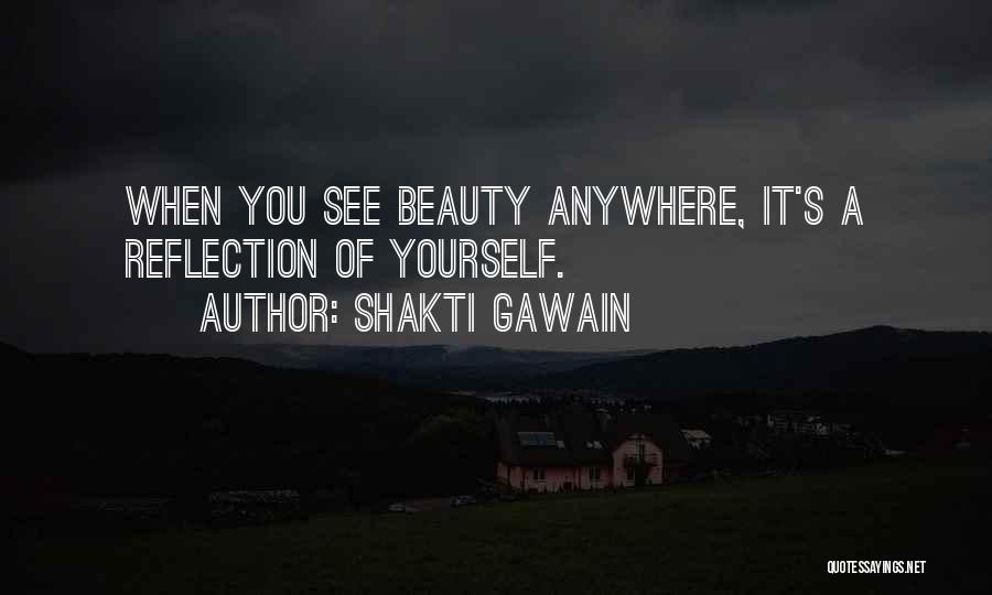 Shakti Gawain Quotes: When You See Beauty Anywhere, It's A Reflection Of Yourself.