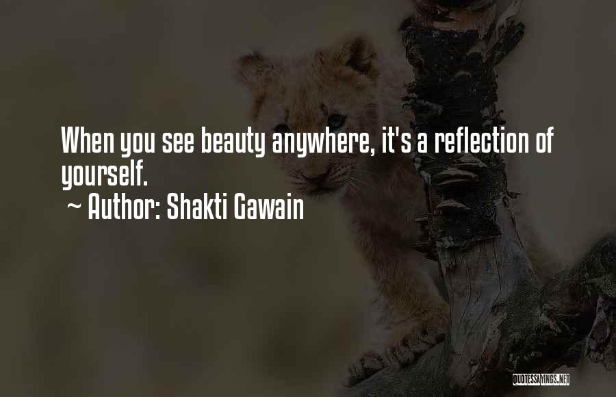 Shakti Gawain Quotes: When You See Beauty Anywhere, It's A Reflection Of Yourself.