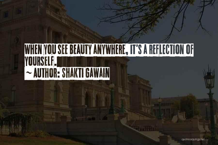 Shakti Gawain Quotes: When You See Beauty Anywhere, It's A Reflection Of Yourself.