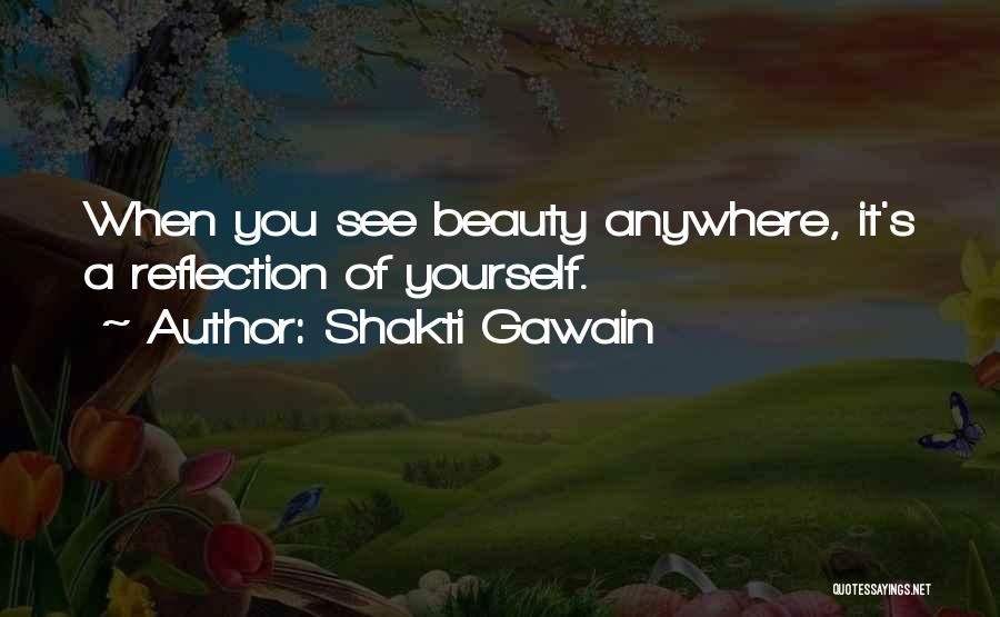 Shakti Gawain Quotes: When You See Beauty Anywhere, It's A Reflection Of Yourself.