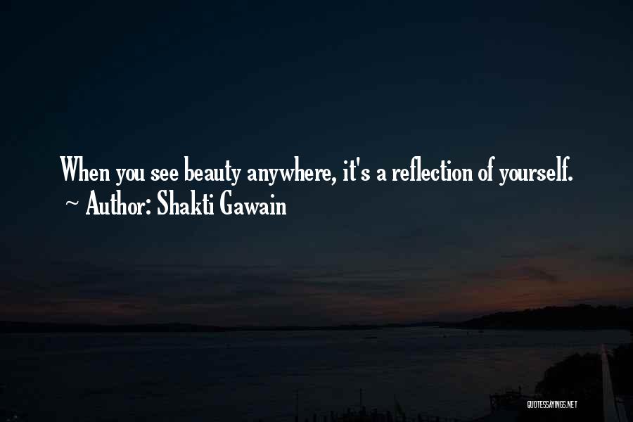 Shakti Gawain Quotes: When You See Beauty Anywhere, It's A Reflection Of Yourself.