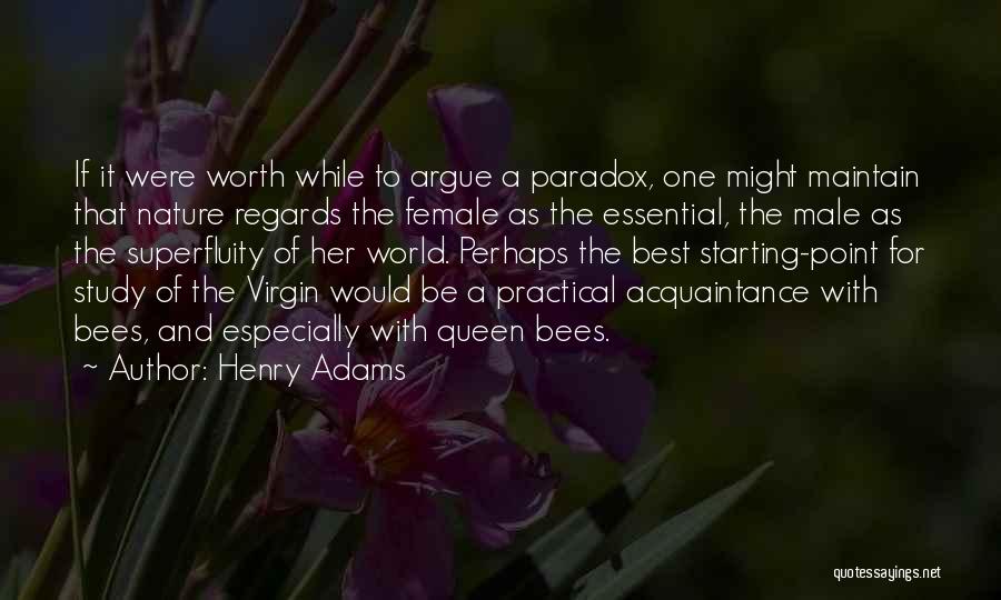 Henry Adams Quotes: If It Were Worth While To Argue A Paradox, One Might Maintain That Nature Regards The Female As The Essential,