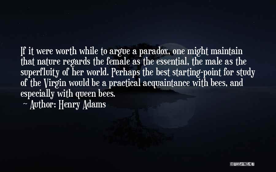 Henry Adams Quotes: If It Were Worth While To Argue A Paradox, One Might Maintain That Nature Regards The Female As The Essential,