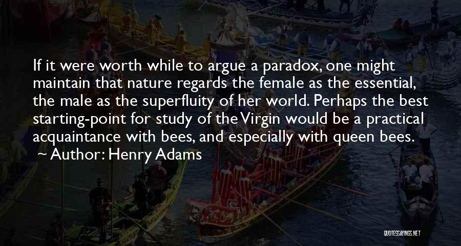 Henry Adams Quotes: If It Were Worth While To Argue A Paradox, One Might Maintain That Nature Regards The Female As The Essential,