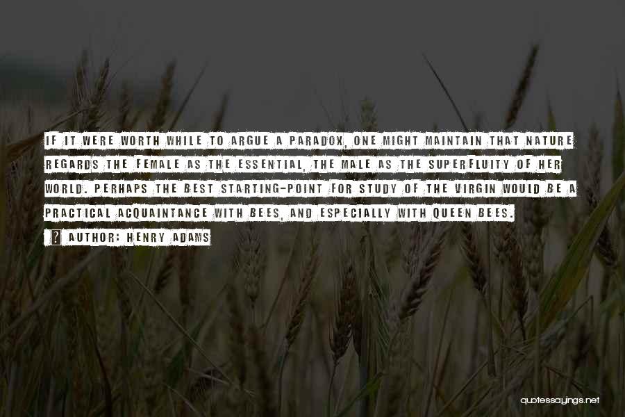 Henry Adams Quotes: If It Were Worth While To Argue A Paradox, One Might Maintain That Nature Regards The Female As The Essential,