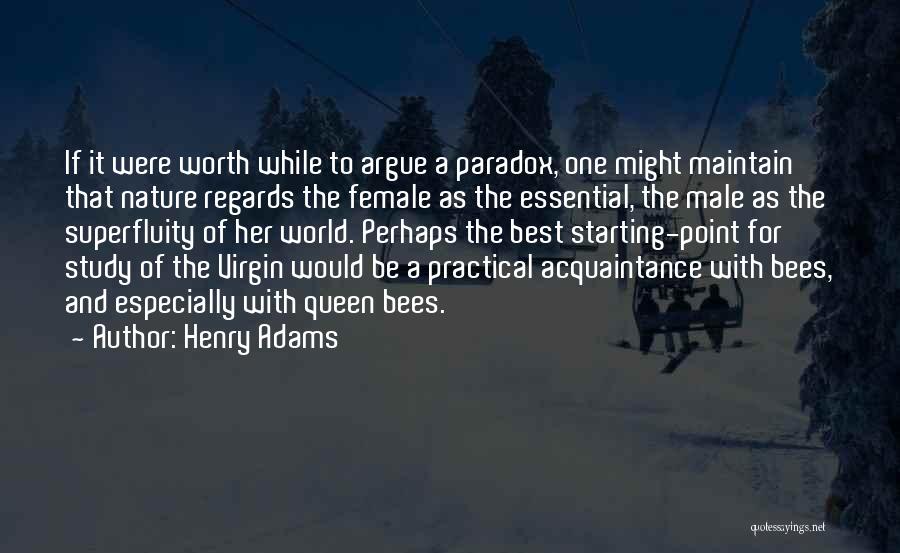 Henry Adams Quotes: If It Were Worth While To Argue A Paradox, One Might Maintain That Nature Regards The Female As The Essential,