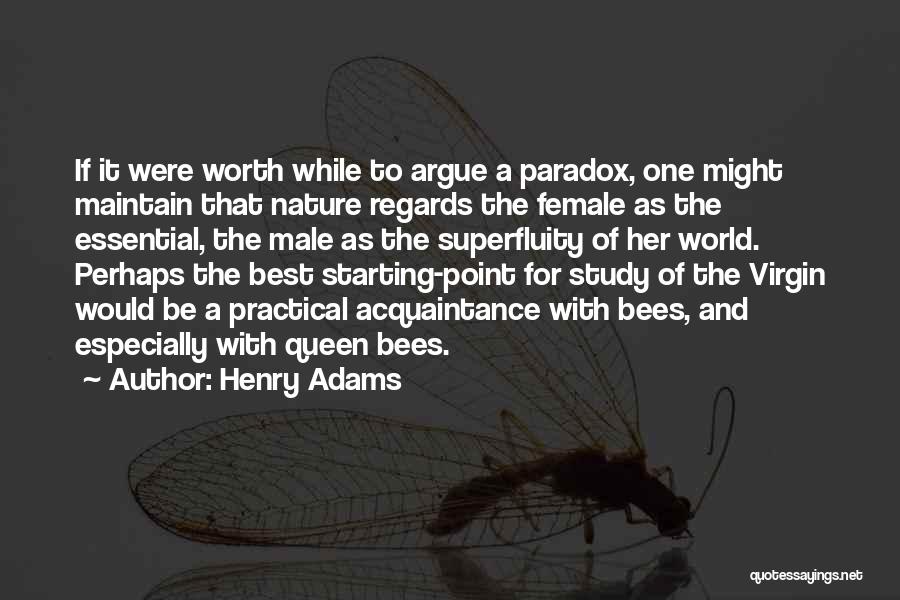 Henry Adams Quotes: If It Were Worth While To Argue A Paradox, One Might Maintain That Nature Regards The Female As The Essential,