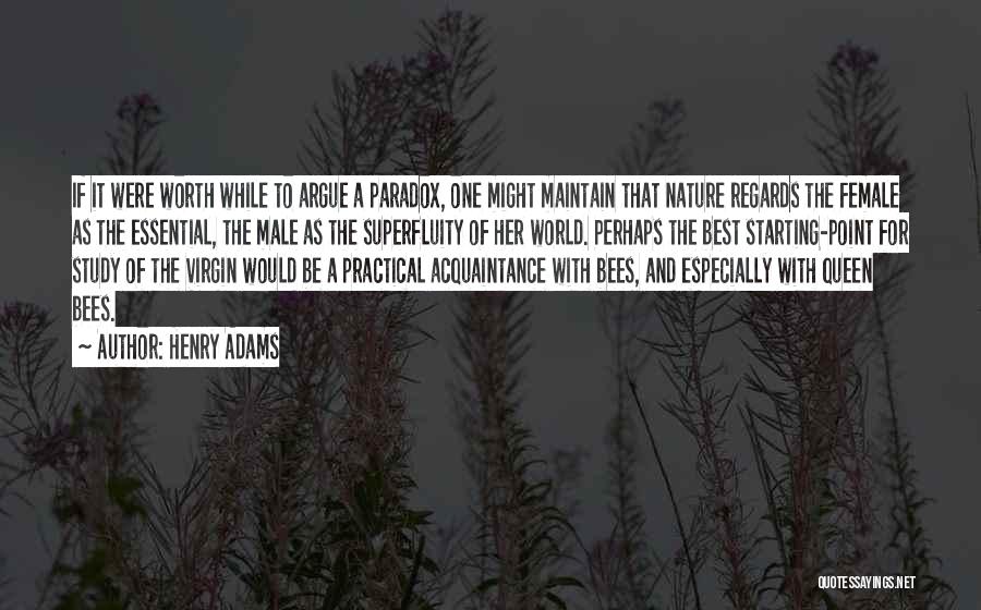 Henry Adams Quotes: If It Were Worth While To Argue A Paradox, One Might Maintain That Nature Regards The Female As The Essential,