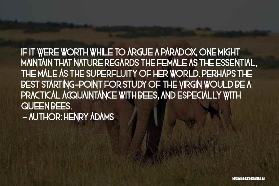 Henry Adams Quotes: If It Were Worth While To Argue A Paradox, One Might Maintain That Nature Regards The Female As The Essential,