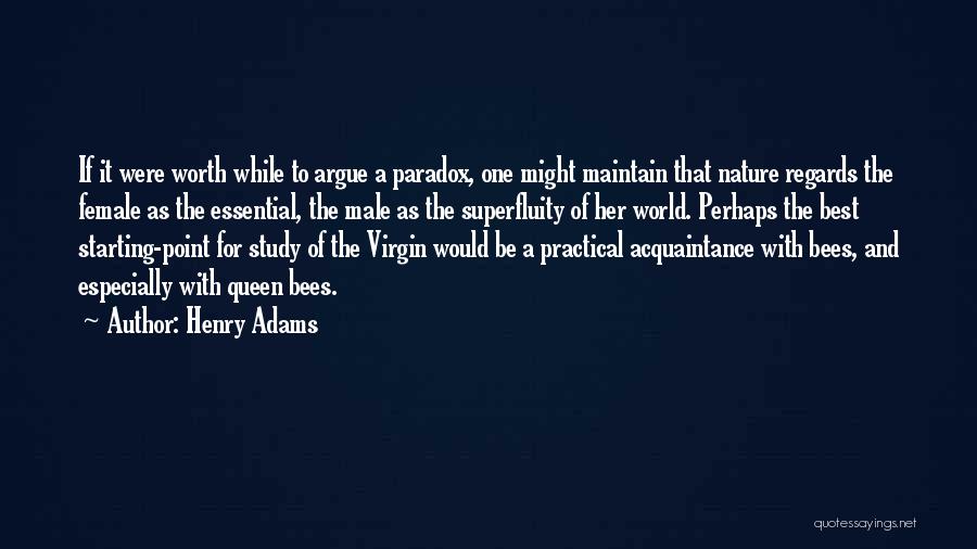 Henry Adams Quotes: If It Were Worth While To Argue A Paradox, One Might Maintain That Nature Regards The Female As The Essential,